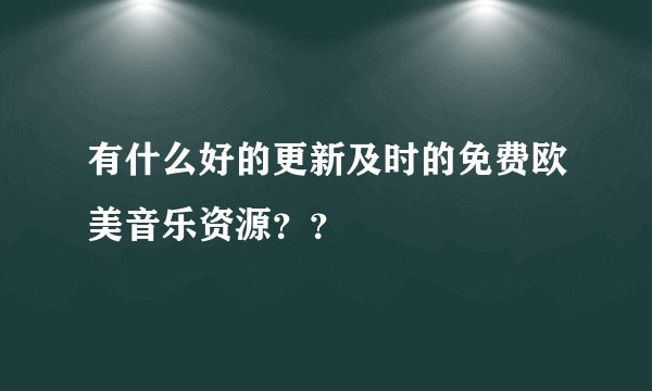 有什么好的更新及时的免费欧美音乐资源？？