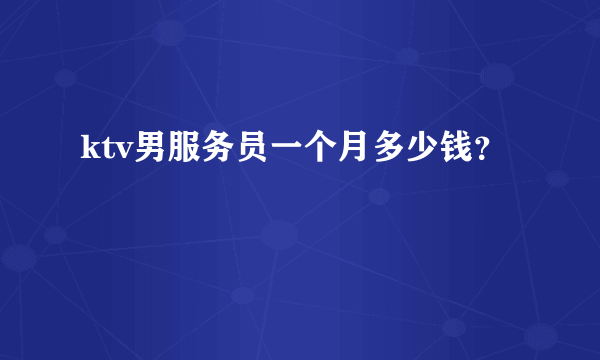 ktv男服务员一个月多少钱？