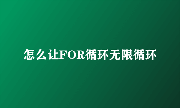 怎么让FOR循环无限循环