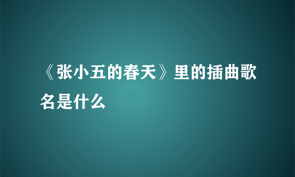 《张小五的春天》里的插曲歌名是什么