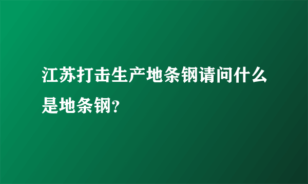 江苏打击生产地条钢请问什么是地条钢？