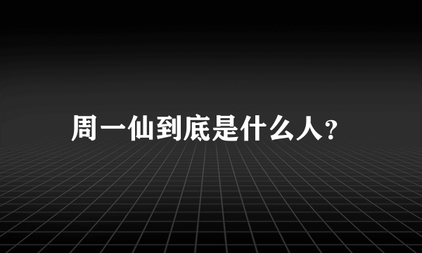 周一仙到底是什么人？