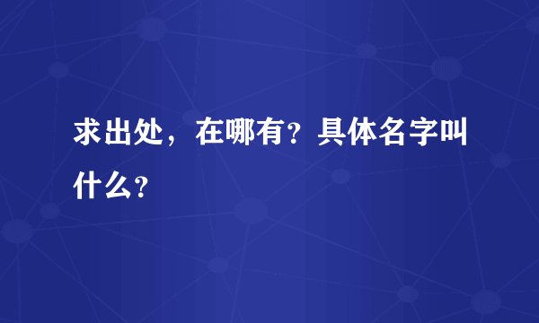 求出处，在哪有？具体名字叫什么？