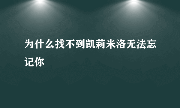 为什么找不到凯莉米洛无法忘记你