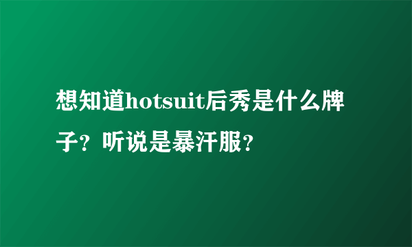 想知道hotsuit后秀是什么牌子？听说是暴汗服？