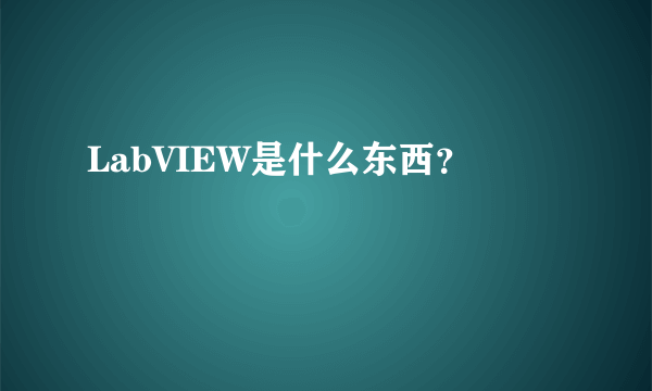 LabVIEW是什么东西？