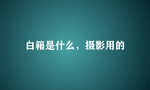 白箱是什么，摄影用的