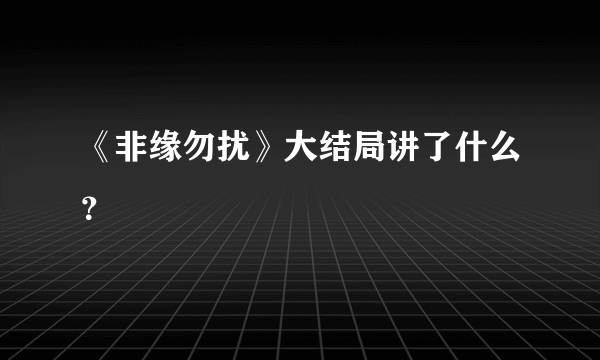 《非缘勿扰》大结局讲了什么？