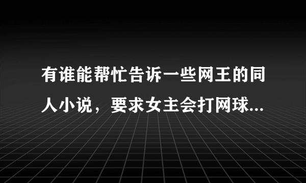 有谁能帮忙告诉一些网王的同人小说，要求女主会打网球，男主无所谓。就像《优幸》这样的小说 谢了！