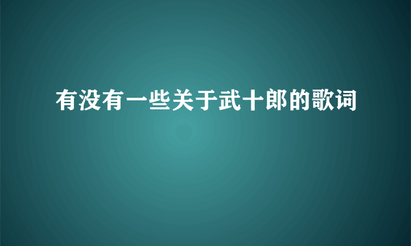 有没有一些关于武十郎的歌词