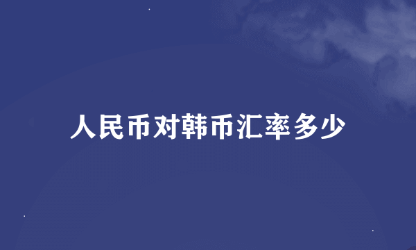 人民币对韩币汇率多少