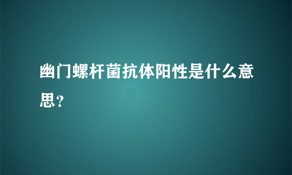 幽门螺杆菌抗体阳性是什么意思？