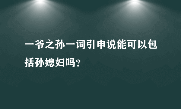 一爷之孙一词引申说能可以包括孙媳妇吗？