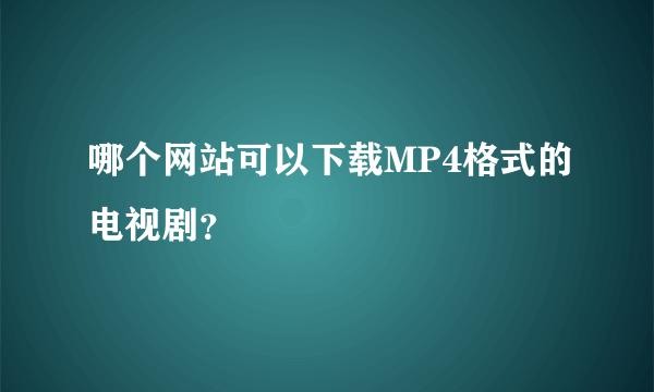 哪个网站可以下载MP4格式的电视剧？