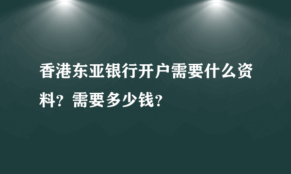 香港东亚银行开户需要什么资料？需要多少钱？