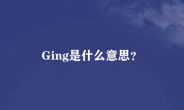 Ging是什么意思？