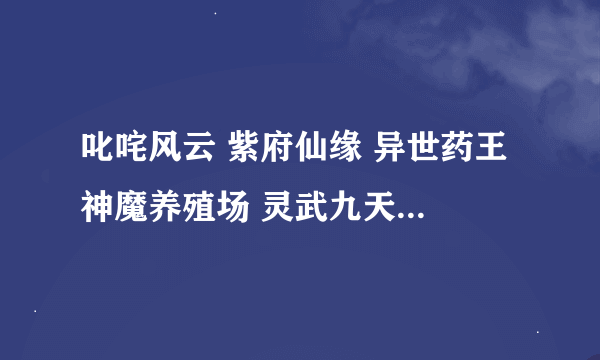 叱咤风云 紫府仙缘 异世药王 神魔养殖场 灵武九天 丨超级物品