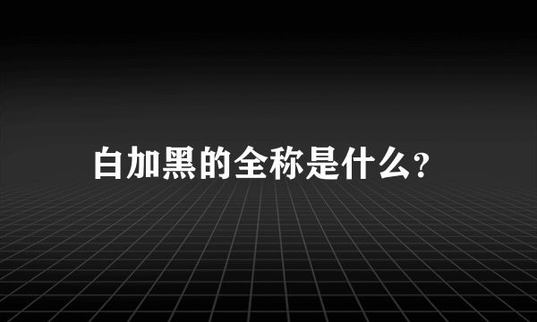 白加黑的全称是什么？