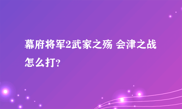 幕府将军2武家之殇 会津之战怎么打？