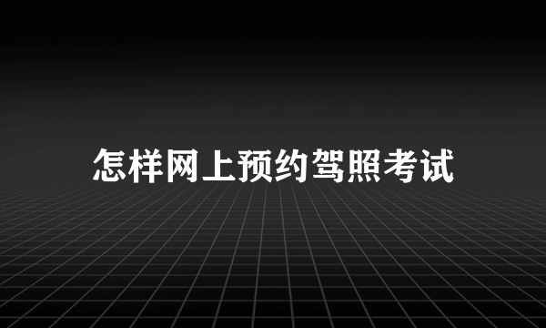 怎样网上预约驾照考试