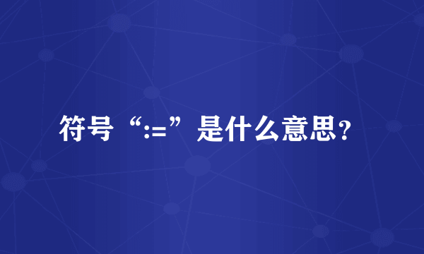 符号“:=”是什么意思？