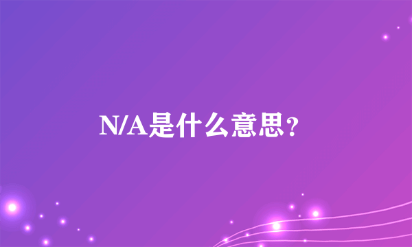 N/A是什么意思？