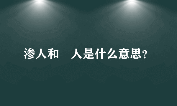 渗人和瘆人是什么意思？