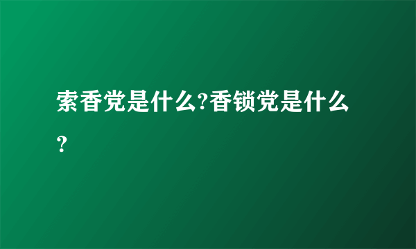 索香党是什么?香锁党是什么？