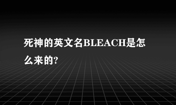 死神的英文名BLEACH是怎么来的?