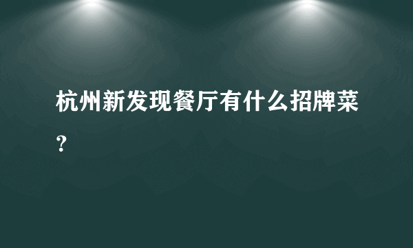 杭州新发现餐厅有什么招牌菜？