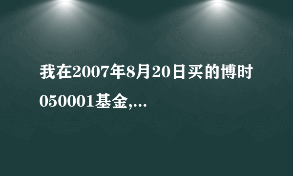 我在2007年8月20日买的博时050001基金,而它的分红在8月21日请问我买了1万元,现在卖