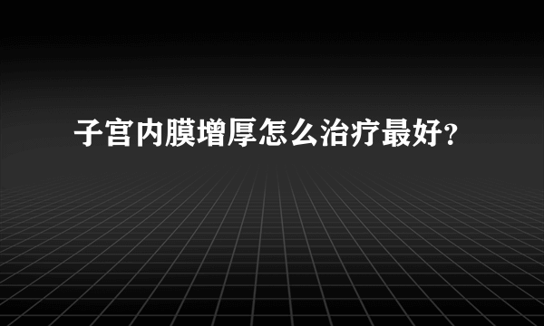 子宫内膜增厚怎么治疗最好？