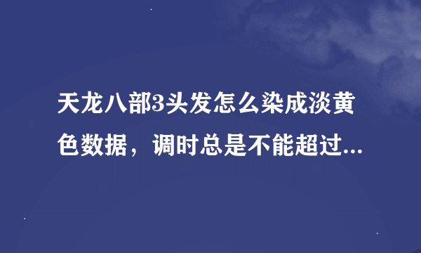 天龙八部3头发怎么染成淡黄色数据，调时总是不能超过126，怎么回事