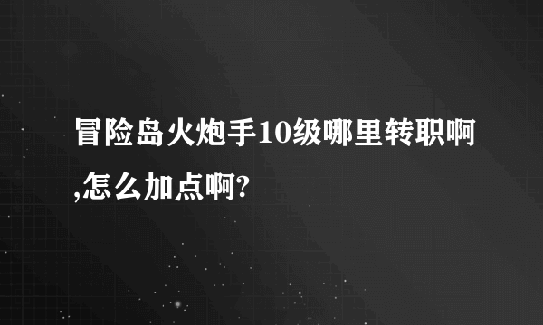 冒险岛火炮手10级哪里转职啊,怎么加点啊?