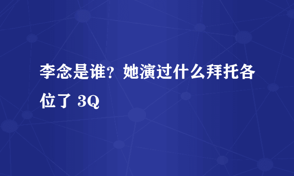 李念是谁？她演过什么拜托各位了 3Q