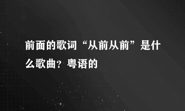 前面的歌词“从前从前”是什么歌曲？粤语的