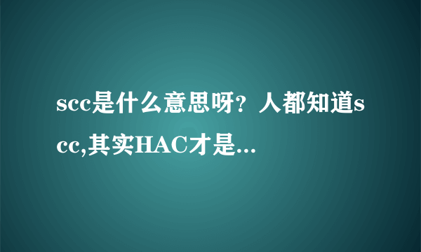 scc是什么意思呀？人都知道scc,其实HAC才是真高富帅，看看中国哪十大人物入围了这百亿的HAC?