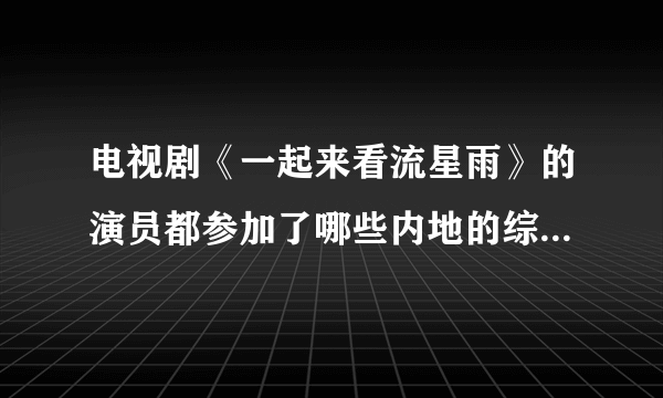 电视剧《一起来看流星雨》的演员都参加了哪些内地的综艺节目？