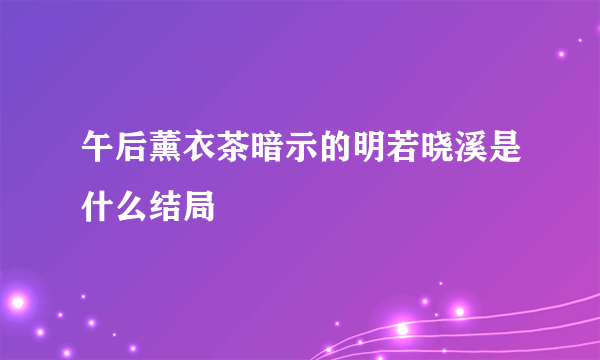 午后薰衣茶暗示的明若晓溪是什么结局