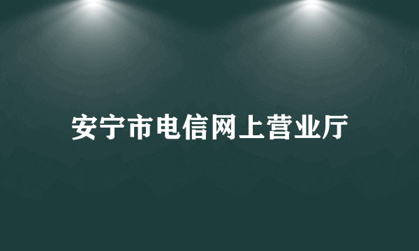 安宁市电信网上营业厅