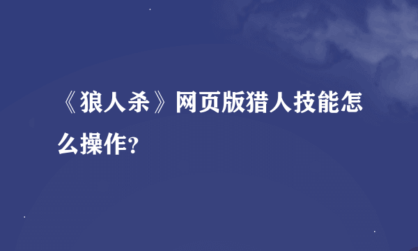 《狼人杀》网页版猎人技能怎么操作？