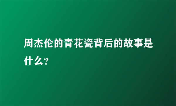 周杰伦的青花瓷背后的故事是什么？