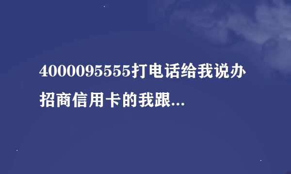 4000095555打电话给我说办招商信用卡的我跟他核实了所有我的信息会不会被敲诈？