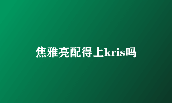 焦雅亮配得上kris吗