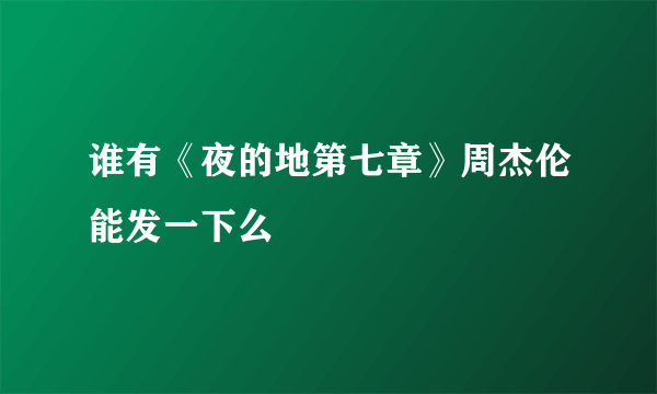 谁有《夜的地第七章》周杰伦能发一下么