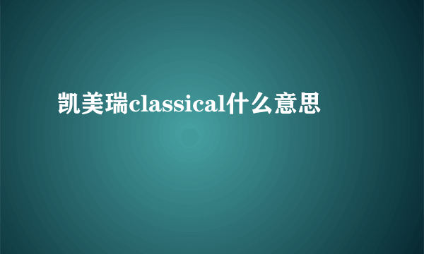 凯美瑞classical什么意思