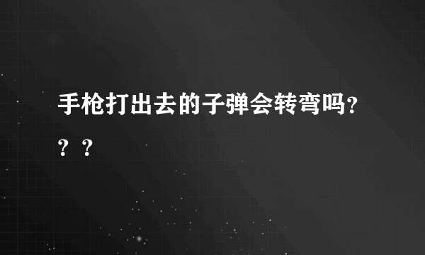 手枪打出去的子弹会转弯吗？？？