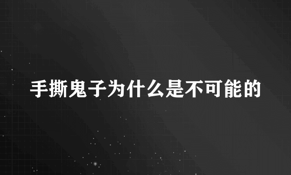 手撕鬼子为什么是不可能的