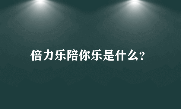 倍力乐陪你乐是什么？