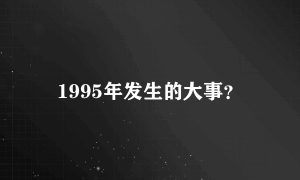 1995年发生的大事？